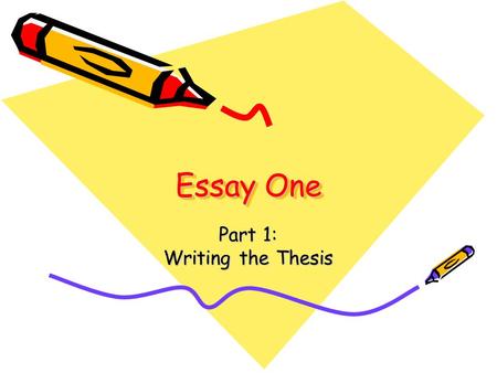 Essay One Part 1: Writing the Thesis. Objectives: What You Should Know After Having Written this Essay How to write a thesis sentence that organizes the.