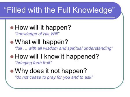 “Filled with the Full Knowledge” How will it happen? “knowledge of His Will” What will happen? “full … with all wisdom and spiritual understanding” How.