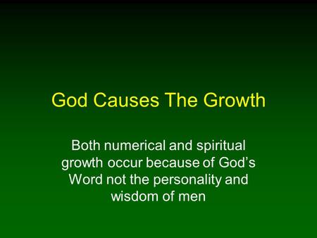 God Causes The Growth Both numerical and spiritual growth occur because of God’s Word not the personality and wisdom of men.