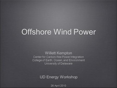 Offshore Wind Power Willett Kempton Center for Carbon-free Power Integration College of Earth, Ocean, and Environment University of Delaware UD Energy.