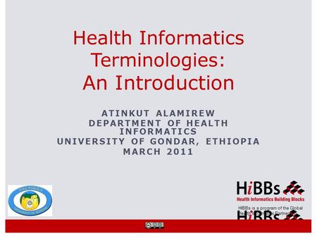 HIBBs is a program of the Global Health Informatics Partnership ATINKUT ALAMIREW DEPARTMENT OF HEALTH INFORMATICS UNIVERSITY OF GONDAR, ETHIOPIA MARCH.