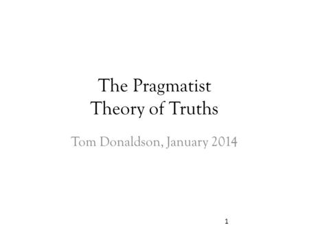 The Pragmatist Theory of Truths Tom Donaldson, January 2014 1.