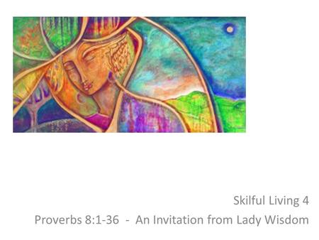 Skilful Living 4 Proverbs 8:1-36 - An Invitation from Lady Wisdom.