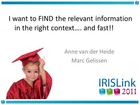 I want to FIND the relevant information in the right context…. and fast!! Anne van der Heide Marc Gelissen.