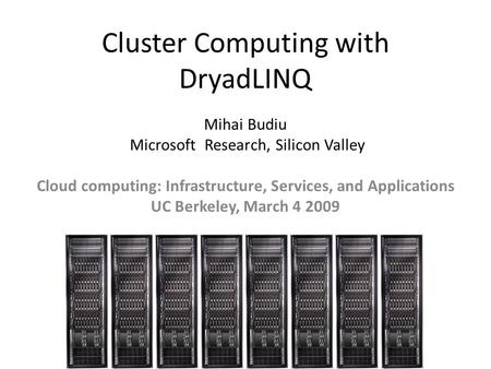 Cluster Computing with DryadLINQ Mihai Budiu Microsoft Research, Silicon Valley Cloud computing: Infrastructure, Services, and Applications UC Berkeley,