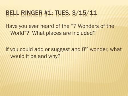 Have you ever heard of the “7 Wonders of the World”? What places are included? If you could add or suggest and 8 th wonder, what would it be and why?