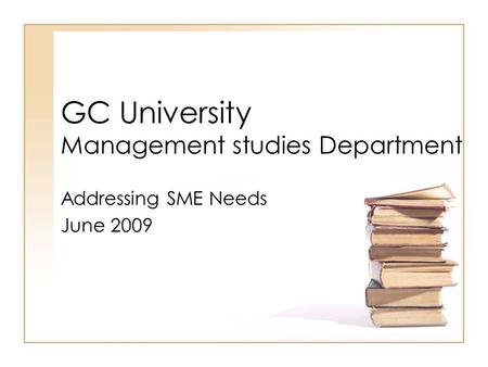 GC University Management studies Department Addressing SME Needs June 2009.