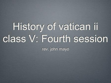 History of vatican ii class V: Fourth session rev. john mayo.