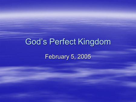 God’s Perfect Kingdom February 5, 2005.