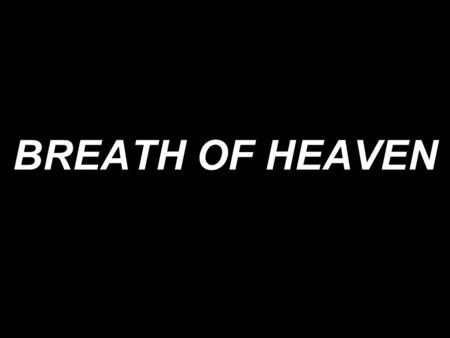 BREATH OF HEAVEN. I Have Travelled Many Moonless Nights, Cold And Weary With A Babe Inside. And I Wonder What I’ve Done. Holy Father, You Have Come And.