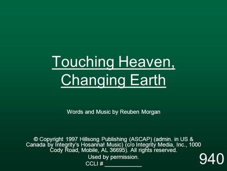 Touching Heaven, Changing Earth Words and Music by Reuben Morgan © Copyright 1997 Hillsong Publishing (ASCAP) (admin. in US & Canada by Integrity’s Hosanna!