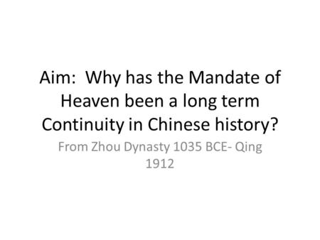 Aim: Why has the Mandate of Heaven been a long term Continuity in Chinese history? From Zhou Dynasty 1035 BCE- Qing 1912.