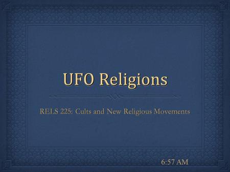 6:58 AM UFO Religions RELS 225: Cults and New Religious Movements.