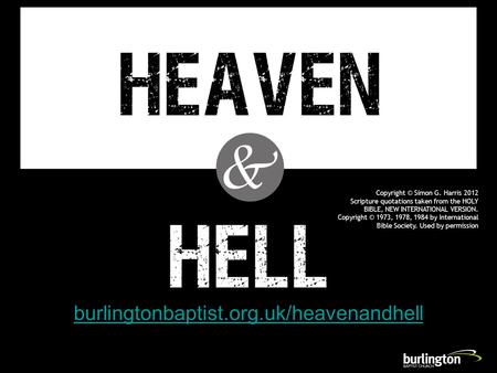 Burlingtonbaptist.org.uk/heavenandhell Copyright © Simon G. Harris 2012 Scripture quotations taken from the HOLY BIBLE, NEW INTERNATIONAL VERSION. Copyright.