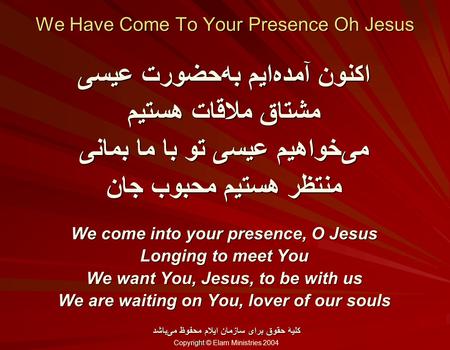 We Have Come To Your Presence Oh Jesus اکنون آمده‌ایم به‌حضورت عیسی مشتاق ملاقات هستیم می‌خواهیم عیسی تو با ما بمانی منتظر هستیم محبوب جان We come into.