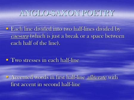 ANGLO-SAXON POETRY  Each line divided into two half-lines divided by caesura (which is just a break or a space between each half of the line).  Two stresses.