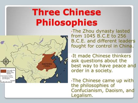 Three Chinese Philosophies The Zhou dynasty lasted from 1045 B.C.E to 256 B.C.E. and different leaders fought for control in China. It made Chinese thinkers.