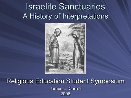 Israelite Sanctuaries A History of Interpretations Religious Education Student Symposium James L. Carroll 2006.