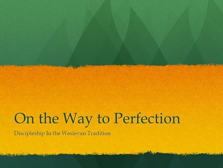 On the Way to Perfection Discipleship In the Wesleyan Tradition.