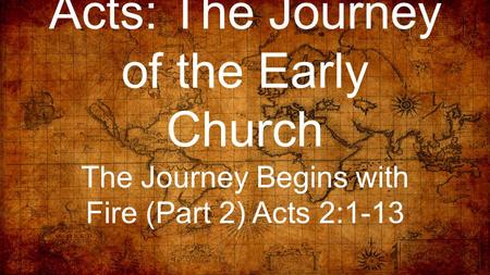 Acts: The Journey of the Early Church The Journey Begins with Fire (Part 2) Acts 2:1-13.