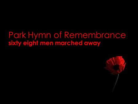 Park Hymn of Remembrance sixty eight men marched away.