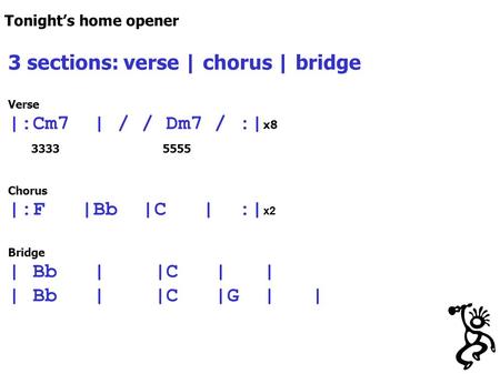 3 sections: verse | chorus | bridge Verse |:Cm7 | / / Dm7 / :| x8 3333 5555 Chorus |:F |Bb |C | :| x2 Bridge | Bb | |C | | | Bb | |C |G | | Tonight’s home.