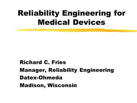 Reliability Engineering for Medical Devices Richard C. Fries Manager, Reliability Engineering Datex-Ohmeda Madison, Wisconsin.