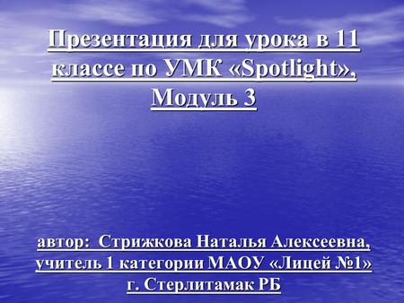 Презентация для урока в 11 классе по УМК «Spotlight», Модуль 3 автор: Стрижкова Наталья Алексеевна, учитель 1 категории МАОУ «Лицей №1» г. Стерлитамак.