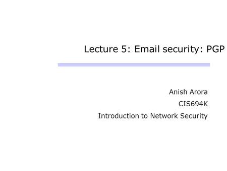 Lecture 5: Email security: PGP Anish Arora CIS694K Introduction to Network Security.