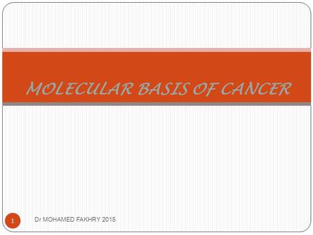 Dr MOHAMED FAKHRY 2015 1 MOLECULAR BASIS OF CANCER.