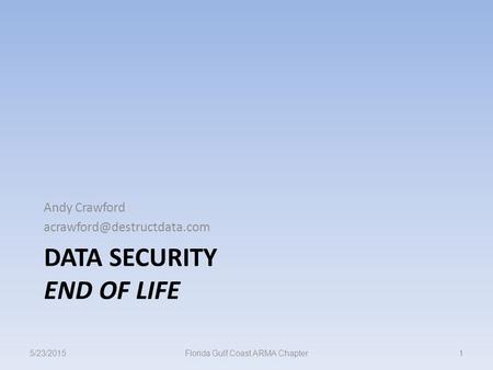 DATA SECURITY END OF LIFE Andy Crawford 5/23/20151Florida Gulf Coast ARMA Chapter.