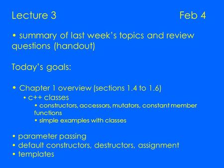 Lecture 3 Feb 4 summary of last week’s topics and review questions (handout) Today’s goals: Chapter 1 overview (sections 1.4 to 1.6) c++ classes constructors,