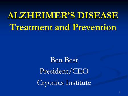 1 ALZHEIMER’S DISEASE Treatment and Prevention Ben Best President/CEO Cryonics Institute.