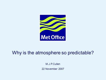 Page 1© Crown copyright 2007 Why is the atmosphere so predictable? M.J.P.Cullen 22 November 2007.