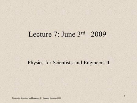 Physics for Scientists and Engineers II, Summer Semester 2009 1 Lecture 7: June 3 rd 2009 Physics for Scientists and Engineers II.