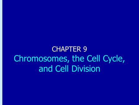 CHAPTER 9 Chromosomes, the Cell Cycle, and Cell Division