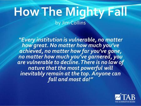 How The Mighty Fall by Jim Collins “Every institution is vulnerable, no matter how great. No matter how much you’ve achieved, no matter how far you've.