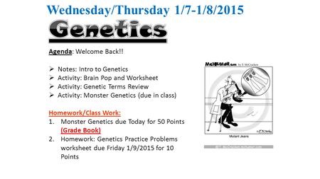 Wednesday/Thursday 1/7-1/8/2015 Agenda: Welcome Back!!  Notes: Intro to Genetics  Activity: Brain Pop and Worksheet  Activity: Genetic Terms Review.