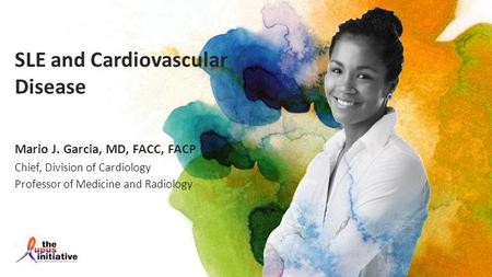 SLE and Cardiovascular Disease Mario J. Garcia, MD, FACC, FACP Chief, Division of Cardiology Professor of Medicine and Radiology.