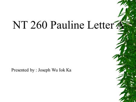 NT 260 Pauline Letter A Presented by : Joseph Wu Iok Ka.