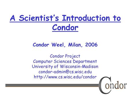 Condor Project Computer Sciences Department University of Wisconsin-Madison  A Scientist’s Introduction.