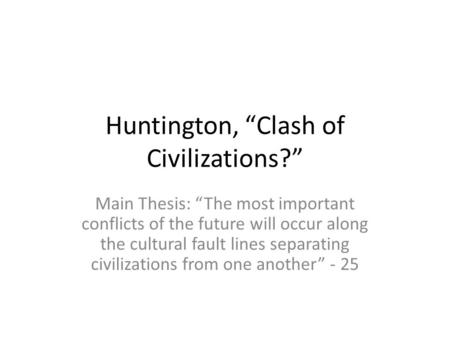 Huntington, “Clash of Civilizations?” Main Thesis: “The most important conflicts of the future will occur along the cultural fault lines separating civilizations.