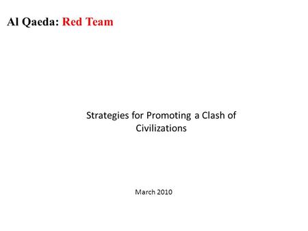 Strategies for Promoting a Clash of Civilizations Al Qaeda: Red Team March 2010.