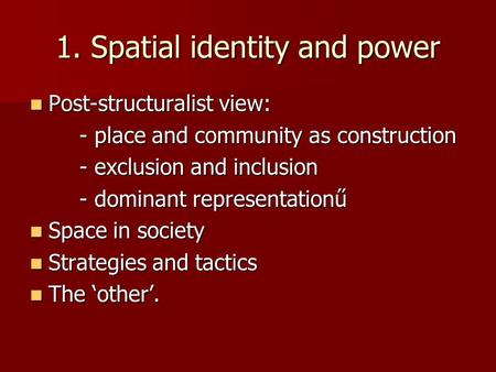 1. Spatial identity and power Post-structuralist view: Post-structuralist view: - place and community as construction - exclusion and inclusion - dominant.