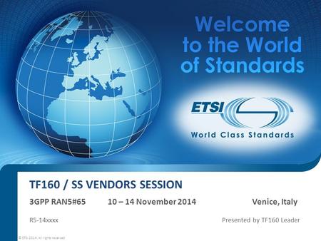 TF160 / SS VENDORS SESSION 3GPP RAN5#65 10 – 14 November 2014 Venice, Italy R5-14xxxx Presented by TF160 Leader © ETSI 2014. All rights reserved.