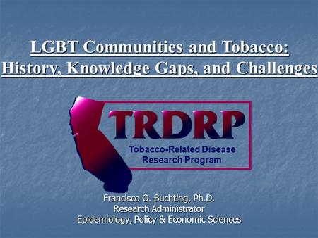 Francisco O. Buchting, Ph.D. Research Administrator Epidemiology, Policy & Economic Sciences Tobacco-Related Disease Research Program LGBT Communities.