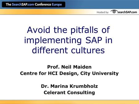 Hosted by Avoid the pitfalls of implementing SAP in different cultures Prof. Neil Maiden Centre for HCI Design, City University Dr. Marina Krumbholz Celerant.