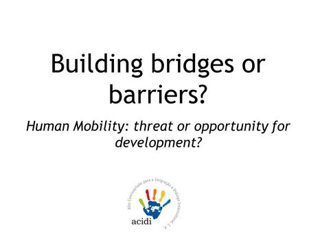 Building bridges or barriers? Human Mobility: threat or opportunity for development?