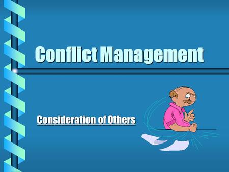 Conflict Management Consideration of Others Conflict Management b What is the definition of CONFLICT? b Originally defined as “striking at another”,