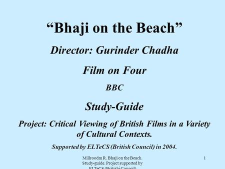 Millroodm R. Bhaji on the Beach. Study-guide. Project supported by ELTeCS (Britishj Council) 1 “Bhaji on the Beach” Director: Gurinder Chadha Film on Four.